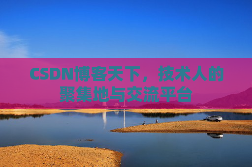 CSDN博客天下,技术人的聚集地与交流平台